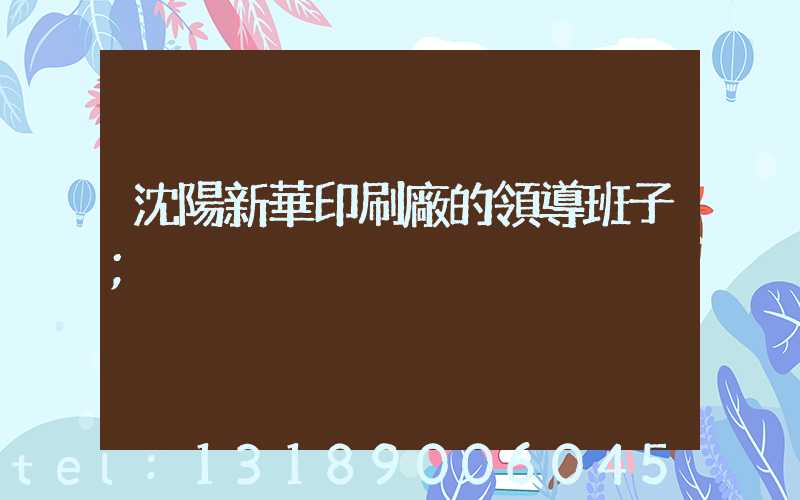 沈陽新華印刷廠的領導班子
