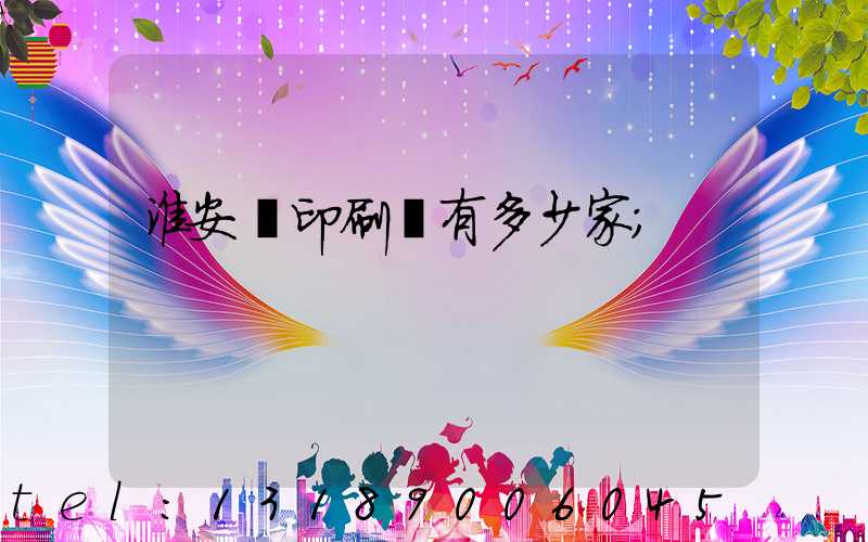 淮安區印刷廠有多少家