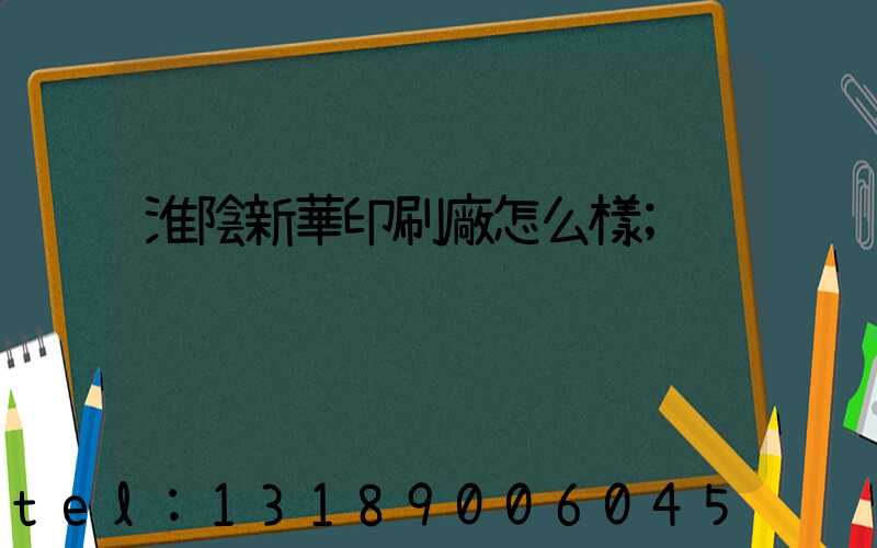 淮陰新華印刷廠怎么樣