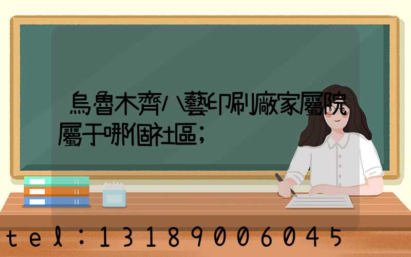 烏魯木齊八藝印刷廠家屬院屬于哪個社區