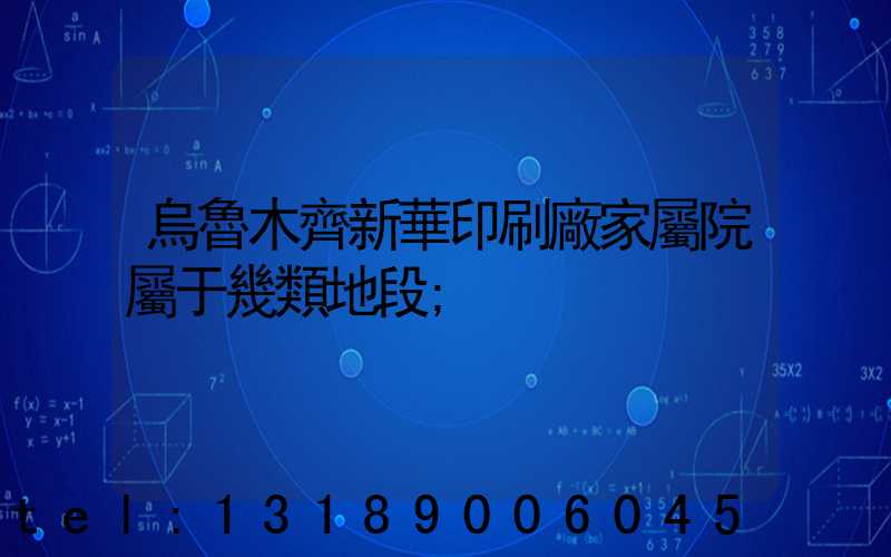 烏魯木齊新華印刷廠家屬院屬于幾類地段