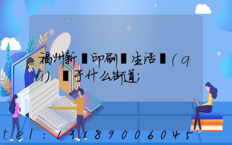 福州新華印刷廠生活區(qū)屬于什么街道