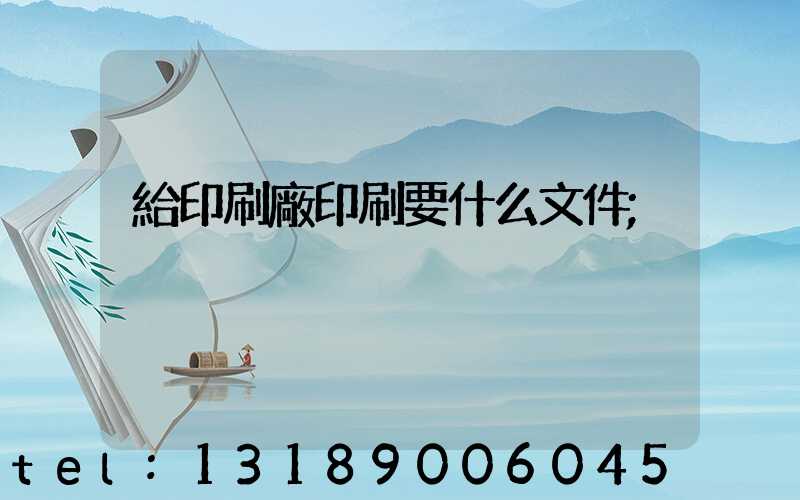 給印刷廠印刷要什么文件