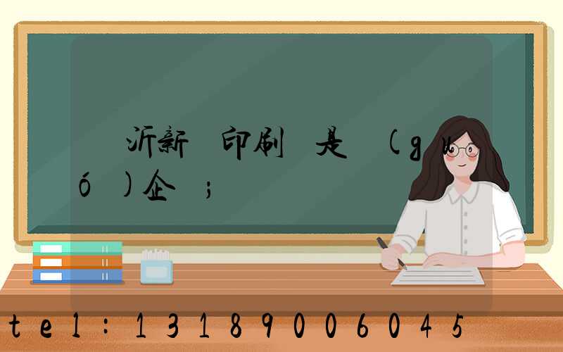 臨沂新華印刷廠是國(guó)企嗎