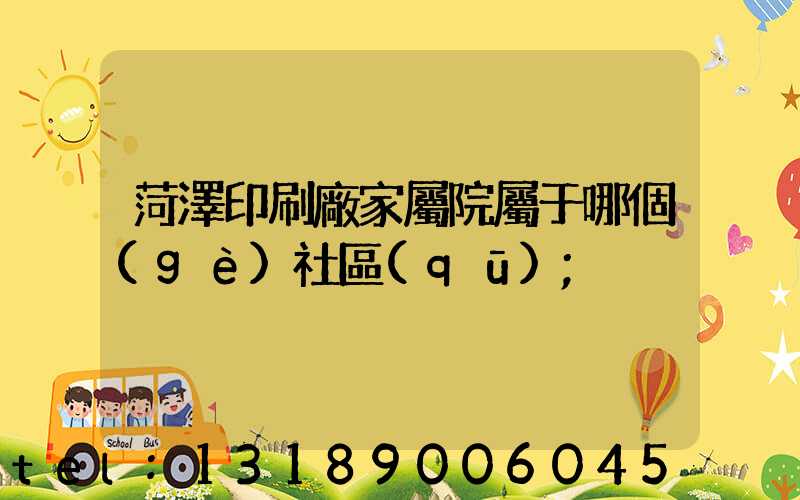 菏澤印刷廠家屬院屬于哪個(gè)社區(qū)