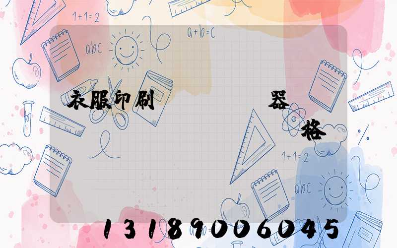 衣服印刷機(jī)器設(shè)備價(jià)格