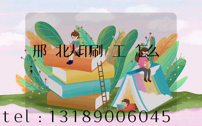 邢臺北人印刷廠工資怎么樣