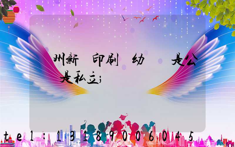 鄭州新華印刷廠幼兒園是公辦還是私立