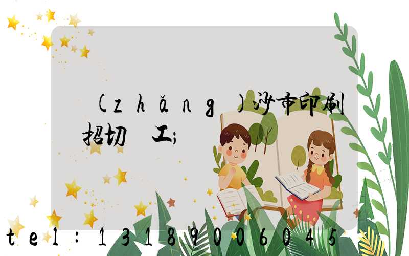 長(zhǎng)沙市印刷廠招切紙工