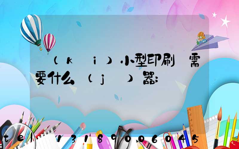 開(kāi)小型印刷廠需要什么機(jī)器