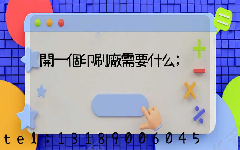 開一個印刷廠需要什么