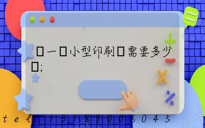 開一個小型印刷廠需要多少錢