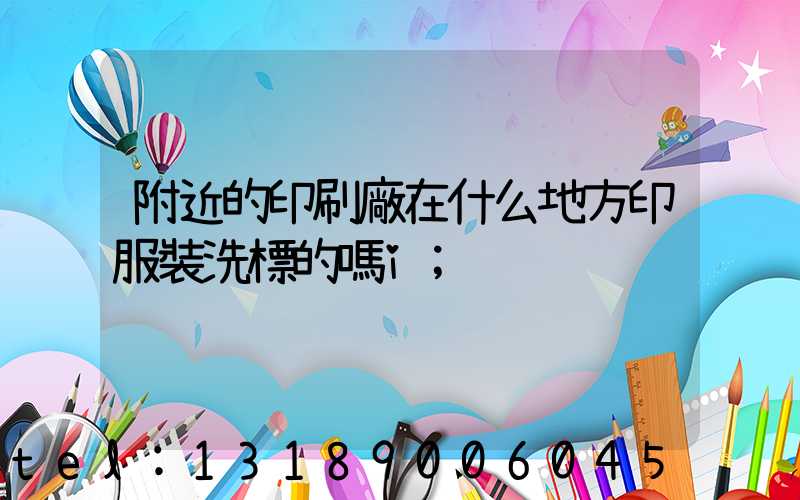 附近的印刷廠在什么地方印服裝洗標的嗎i