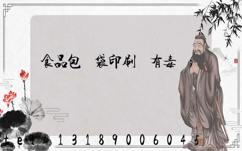 食品包裝袋印刷廠有毒嗎
